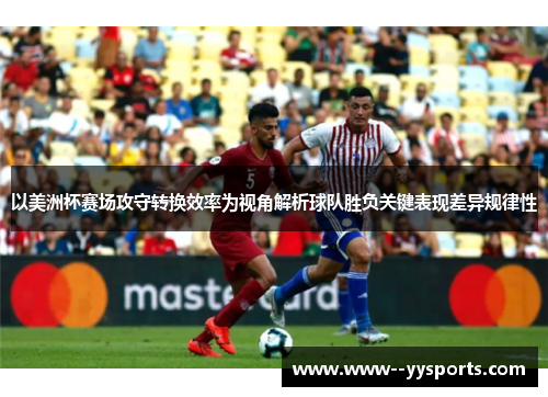 以美洲杯赛场攻守转换效率为视角解析球队胜负关键表现差异规律性 以美洲杯赛场攻守转换效率为视角解析球队胜负关键表现差异规律性
