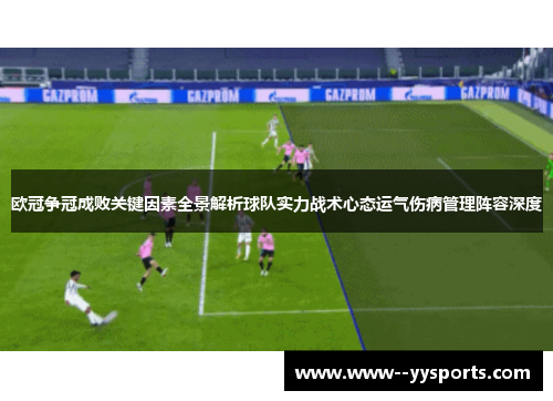 欧冠争冠成败关键因素全景解析球队实力战术心态运气伤病管理阵容深度 欧冠争冠成败关键因素全景解析球队实力战术心态运气伤病管理阵容深度