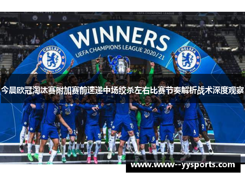 今晨欧冠淘汰赛附加赛前速递中场绞杀左右比赛节奏解析战术深度观察