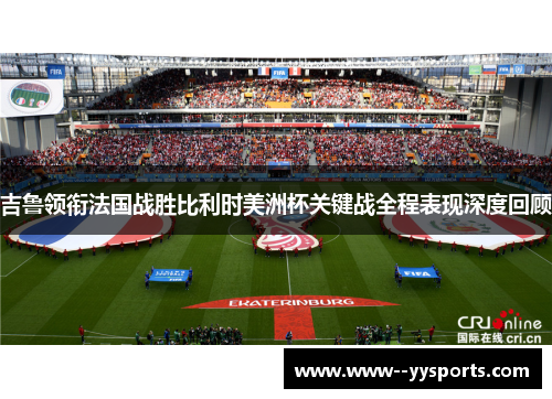 吉鲁领衔法国战胜比利时美洲杯关键战全程表现深度回顾 吉鲁领衔法国战胜比利时美洲杯关键战全程表现深度回顾