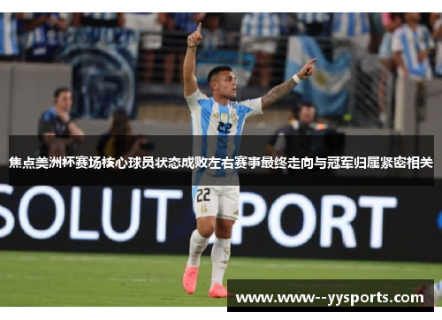 焦点美洲杯赛场核心球员状态成败左右赛事最终走向与冠军归属紧密相关