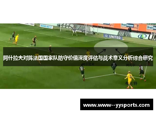 阿什拉夫对阵法国国家队防守价值深度评估与战术意义分析综合研究