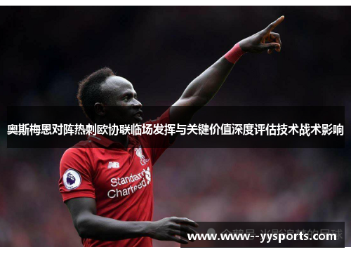 奥斯梅恩对阵热刺欧协联临场发挥与关键价值深度评估技术战术影响