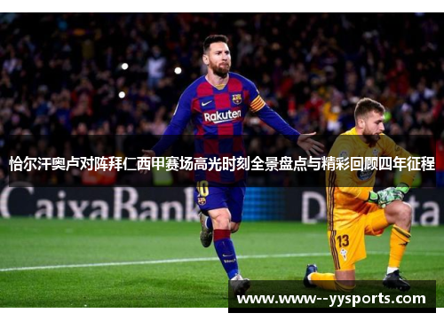 恰尔汗奥卢对阵拜仁西甲赛场高光时刻全景盘点与精彩回顾四年征程