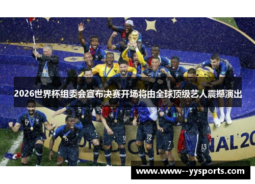 2026世界杯组委会宣布决赛开场将由全球顶级艺人震撼演出