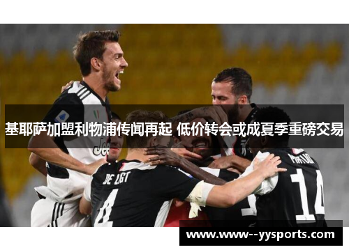 基耶萨加盟利物浦传闻再起 低价转会或成夏季重磅交易 基耶萨加盟利物浦传闻再起 低价转会或成夏季重磅交易
