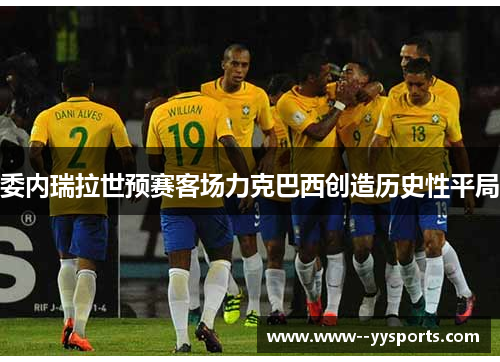 委内瑞拉世预赛客场力克巴西创造历史性平局