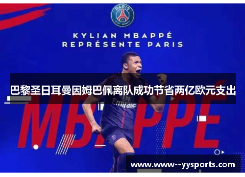 巴黎圣日耳曼因姆巴佩离队成功节省两亿欧元支出 巴黎圣日耳曼因姆巴佩离队成功节省两亿欧元支出