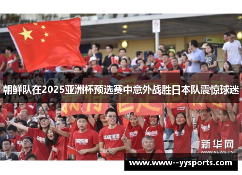 朝鲜队在2025亚洲杯预选赛中意外战胜日本队震惊球迷