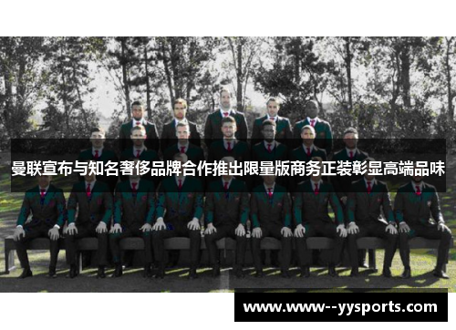 曼联宣布与知名奢侈品牌合作推出限量版商务正装彰显高端品味