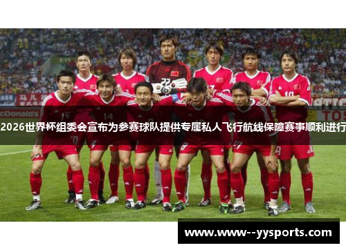 2026世界杯组委会宣布为参赛球队提供专属私人飞行航线保障赛事顺利进行