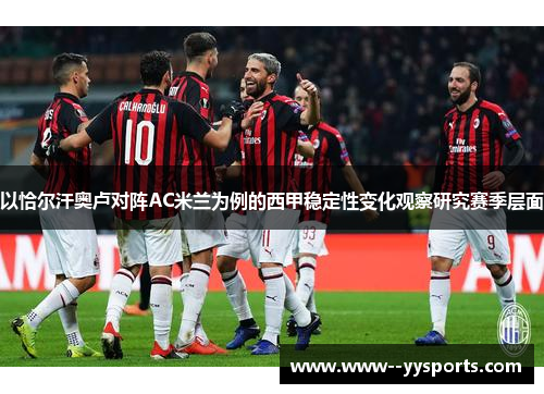 以恰尔汗奥卢对阵AC米兰为例的西甲稳定性变化观察研究赛季层面