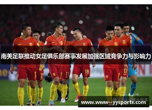 南美足联推动女足俱乐部赛事发展加强区域竞争力与影响力