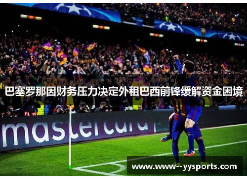 巴塞罗那因财务压力决定外租巴西前锋缓解资金困境