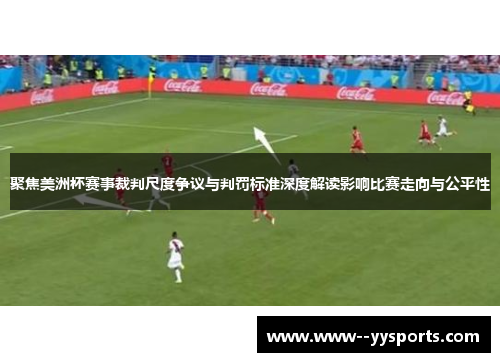 聚焦美洲杯赛事裁判尺度争议与判罚标准深度解读影响比赛走向与公平性 聚焦美洲杯赛事裁判尺度争议与判罚标准深度解读影响比赛走向与公平性