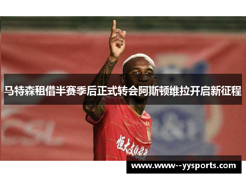 马特森租借半赛季后正式转会阿斯顿维拉开启新征程 马特森租借半赛季后正式转会阿斯顿维拉开启新征程