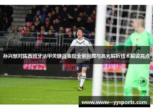 孙兴慜对阵西班牙法甲关键战表现全景回顾与高光解析技术解读亮点 孙兴慜对阵西班牙法甲关键战表现全景回顾与高光解析技术解读亮点