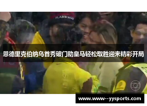 恩德里克伯纳乌首秀破门助皇马轻松取胜迎来精彩开局 恩德里克伯纳乌首秀破门助皇马轻松取胜迎来精彩开局