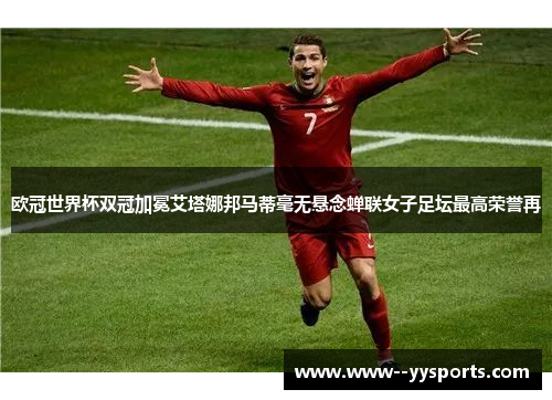 欧冠世界杯双冠加冕艾塔娜邦马蒂毫无悬念蝉联女子足坛最高荣誉再 欧冠世界杯双冠加冕艾塔娜邦马蒂毫无悬念蝉联女子足坛最高荣誉再