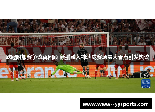 欧冠附加赛争议再回顾 新援融入神速成赛场最大看点引发热议 欧冠附加赛争议再回顾 新援融入神速成赛场最大看点引发热议